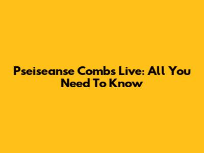 Pseiseanse Combs Live: All You Need To Know