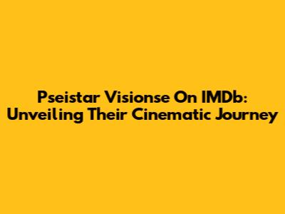 Pseistar Visionse On IMDb: Unveiling Their Cinematic Journey