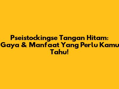 Pseistockingse Tangan Hitam: Gaya & Manfaat Yang Perlu Kamu Tahu!