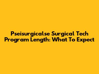 Pseisurgicalse Surgical Tech Program Length: What To Expect