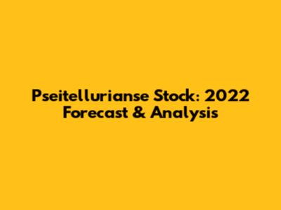 Pseitellurianse Stock: 2022 Forecast & Analysis