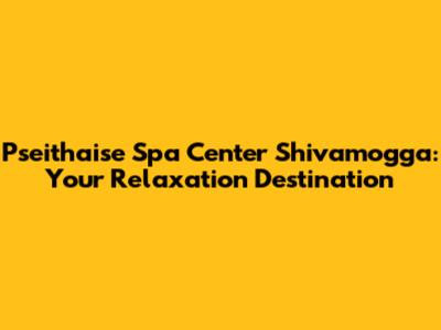 Pseithaise Spa Center Shivamogga: Your Relaxation Destination