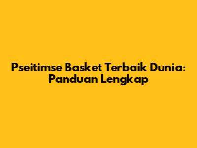 Pseitimse Basket Terbaik Dunia: Panduan Lengkap
