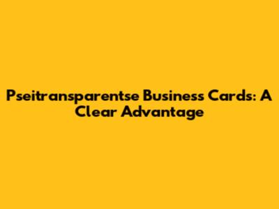Pseitransparentse Business Cards: A Clear Advantage