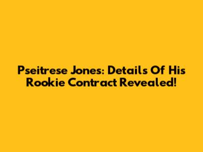 Pseitrese Jones: Details Of His Rookie Contract Revealed!