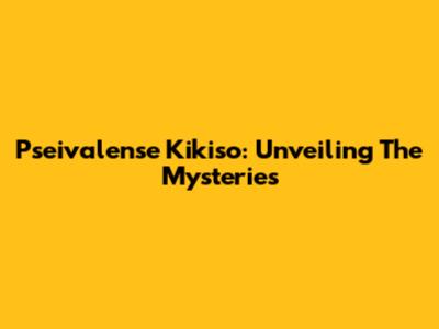 Pseivalense Kikiso: Unveiling The Mysteries