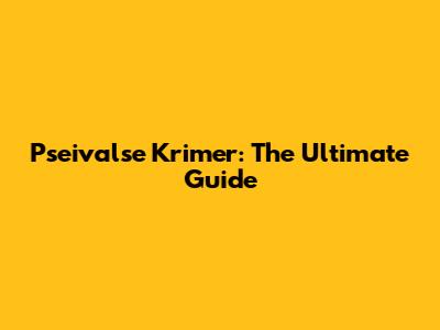 Pseivalse Krimer: The Ultimate Guide