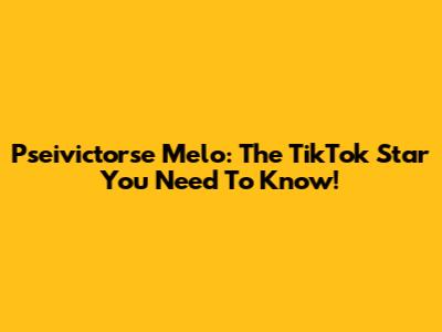 Pseivictorse Melo: The TikTok Star You Need To Know!