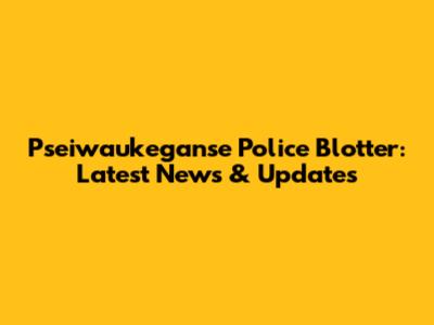 Pseiwaukeganse Police Blotter: Latest News & Updates