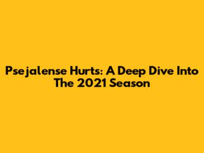Psejalense Hurts: A Deep Dive Into The 2021 Season