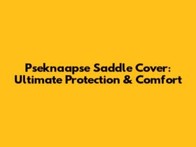 Pseknaapse Saddle Cover: Ultimate Protection & Comfort