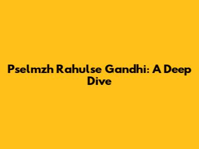 Pselmzh Rahulse Gandhi: A Deep Dive