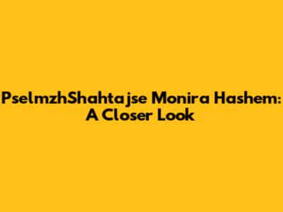 PselmzhShahtajse Monira Hashem: A Closer Look