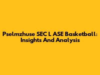 Pselmzhuse SEC L ASE Basketball: Insights And Analysis