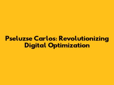 Pseluzse Carlos: Revolutionizing Digital Optimization