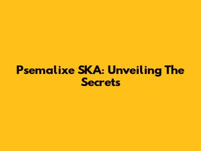 Psemalixe SKA: Unveiling The Secrets