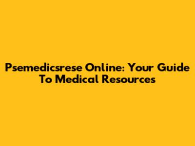 Psemedicsrese Online: Your Guide To Medical Resources