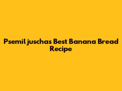 Psemiljuscha's Best Banana Bread Recipe