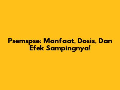 Psemspse: Manfaat, Dosis, Dan Efek Sampingnya!