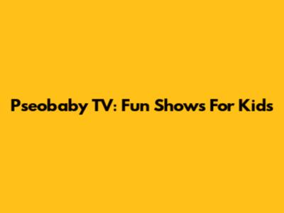 Pseobaby TV: Fun Shows For Kids