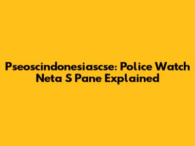 Pseoscindonesiascse: Police Watch Neta S Pane Explained
