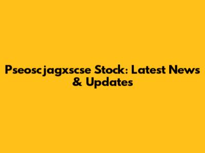 Pseoscjagxscse Stock: Latest News & Updates