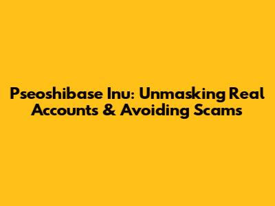 Pseoshibase Inu: Unmasking Real Accounts & Avoiding Scams