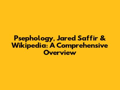 Psephology, Jared Saffir & Wikipedia: A Comprehensive Overview