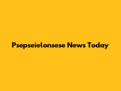 Psepseielonsese News Today
