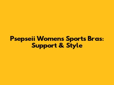 Psepseii Women's Sports Bras: Support & Style