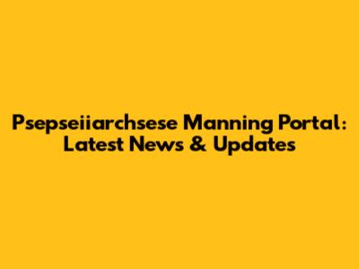 Psepseiiarchsese Manning Portal: Latest News & Updates