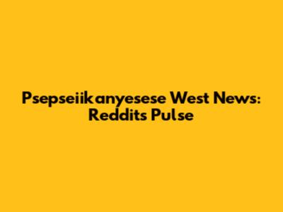 Psepseiikanyesese West News: Reddit's Pulse