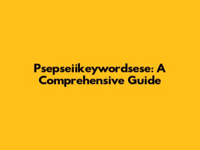 Psepseiikeywordsese: A Comprehensive Guide