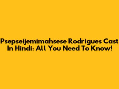 Psepseijemimahsese Rodrigues Cast In Hindi: All You Need To Know!