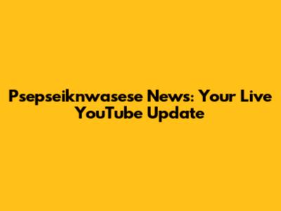 Psepseiknwasese News: Your Live YouTube Update