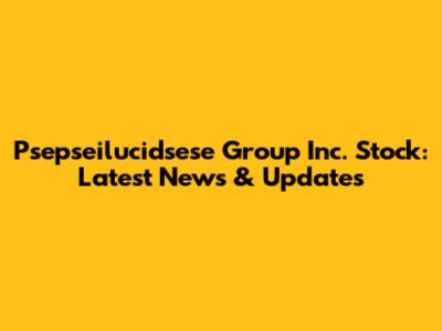 Psepseilucidsese Group Inc. Stock: Latest News & Updates