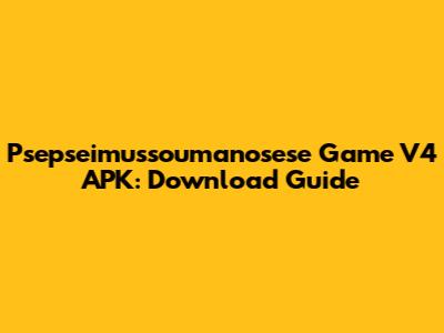 Psepseimussoumanosese Game V4 APK: Download Guide