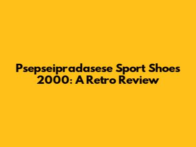 Psepseipradasese Sport Shoes 2000: A Retro Review