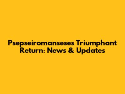 Psepseiromansese's Triumphant Return: News & Updates