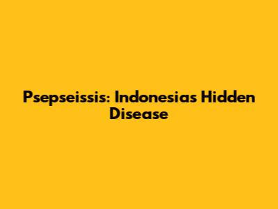 Psepseissis: Indonesia's Hidden Disease