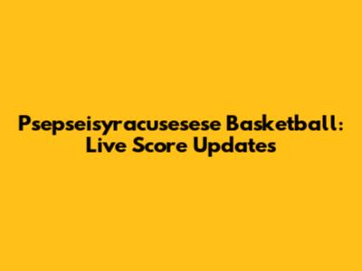 Psepseisyracusesese Basketball: Live Score Updates