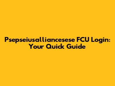Psepseiusalliancesese FCU Login: Your Quick Guide