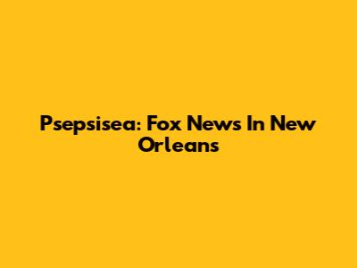 Psepsisea: Fox News In New Orleans