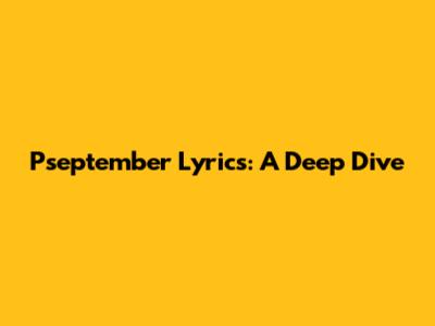 Pseptember Lyrics: A Deep Dive