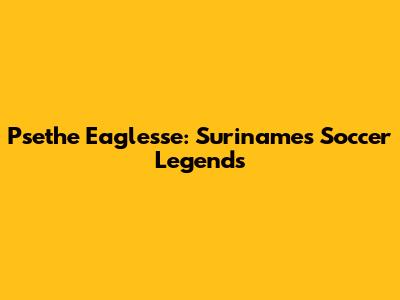 Psethe Eaglesse: Suriname's Soccer Legends