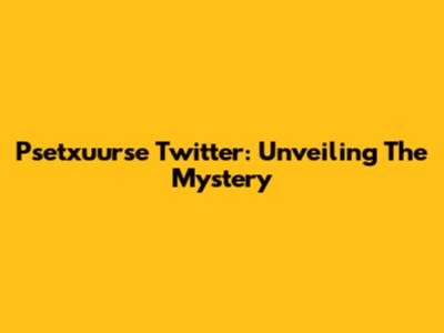 Psetxuurse Twitter: Unveiling The Mystery
