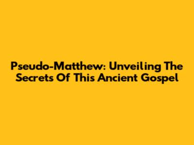 Pseudo-Matthew: Unveiling The Secrets Of This Ancient Gospel