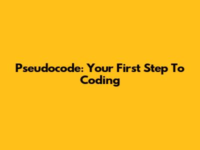 Pseudocode: Your First Step To Coding