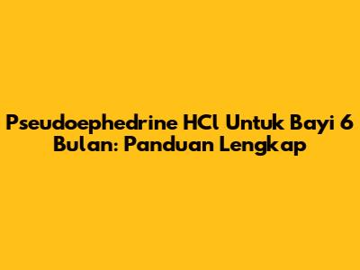 Pseudoephedrine HCl Untuk Bayi 6 Bulan: Panduan Lengkap