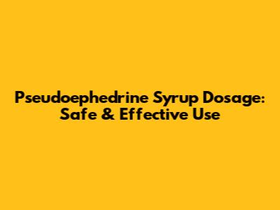 Pseudoephedrine Syrup Dosage: Safe & Effective Use